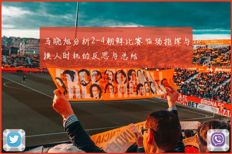 马晓旭分析2-4朝鲜比赛临场指挥与换人时机的反思与总结